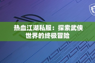 热血江湖私服：探索武侠世界的终极冒险