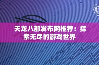 天龙八部发布网推荐：探索无尽的游戏世界