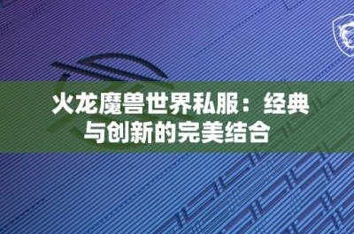 火龙魔兽世界私服：经典与创新的完美结合