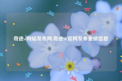 奇迹sf网站发布网,奇迹SF官网发布重磅信息