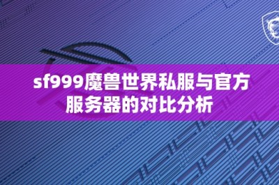 sf999魔兽世界私服与官方服务器的对比分析