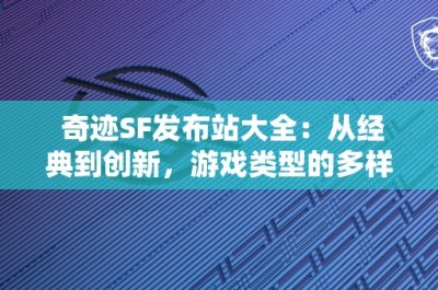 奇迹SF发布站大全：从经典到创新，游戏类型的多样性