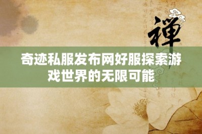 奇迹私服发布网好服探索游戏世界的无限可能