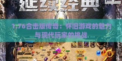 1.76合击版传奇：怀旧游戏的魅力与现代玩家的挑战