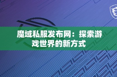 魔域私服发布网：探索游戏世界的新方式