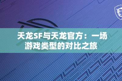 天龙SF与天龙官方：一场游戏类型的对比之旅