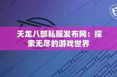 天龙八部私服发布网：探索无尽的游戏世界