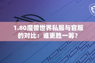 1.80魔兽世界私服与官服的对比：谁更胜一筹？