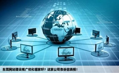 东莞网站建设推广优化哪家好？这家公司告诉你真相！