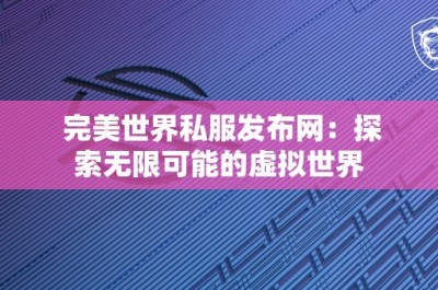 完美世界私服发布网：探索无限可能的虚拟世界