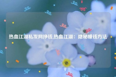 热血江湖私发网挣钱,热血江湖：隐秘赚钱方法