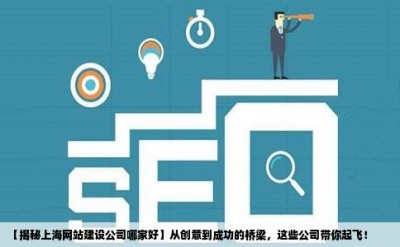 【揭秘上海网站建设公司哪家好】从创意到成功的桥梁，这些公司带你起飞！