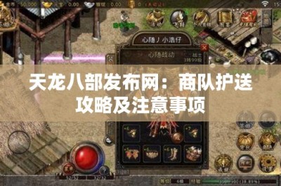 天龙八部发布网：商队护送攻略及注意事项