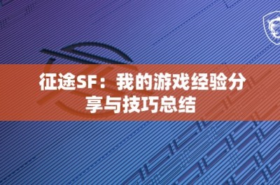 征途SF：我的游戏经验分享与技巧总结