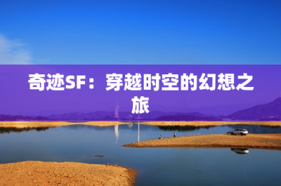 奇迹SF：穿越时空的幻想之旅