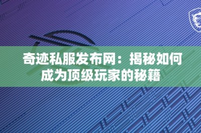 奇迹私服发布网：揭秘如何成为顶级玩家的秘籍