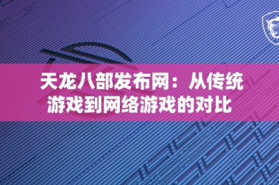 天龙八部发布网：从传统游戏到网络游戏的对比