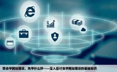 想自学网站建设，先学什么好——深入探讨自学网站建设的基础知识