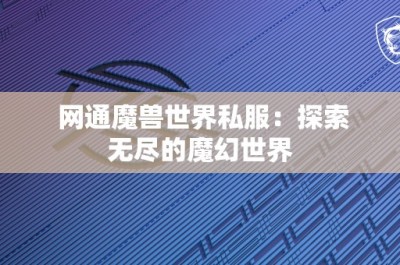 网通魔兽世界私服：探索无尽的魔幻世界