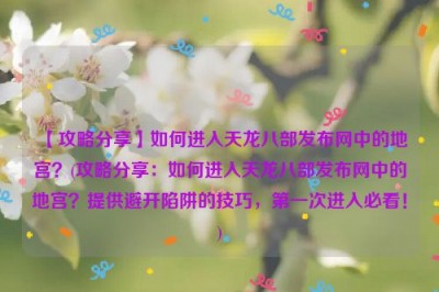 【攻略分享】如何进入天龙八部发布网中的地宫？(攻略分享：如何进入天龙八部发布网中的地宫？提供避开陷阱的技巧，第一次进入必看！)