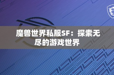 魔兽世界私服SF：探索无尽的游戏世界