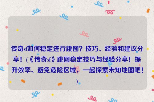 传奇sf如何稳定进行跳图？技巧、经验和建议分享！(《传奇sf》跳图稳定技巧与经验分享！提升效率、避免危险区域，一起探索未知地图吧！)