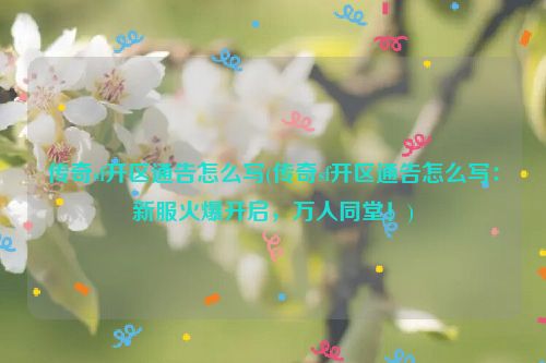 传奇sf开区通告怎么写(传奇sf开区通告怎么写：新服火爆开启，万人同堂！)