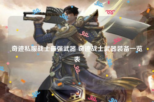 奇迹私服战士最强武器 奇迹战士武器装备一览表