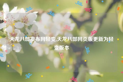 天龙八部发布网轻变,天龙八部网页版更新为轻变版本