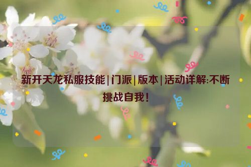 新开天龙私服技能|门派|版本|活动详解:不断挑战自我！