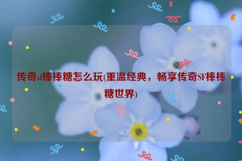 传奇sf棒棒糖怎么玩(重温经典，畅享传奇SF棒棒糖世界)